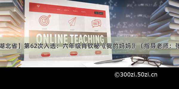 【湖北省】第62次入选：六年级肖钦秘《我的妈妈》（指导老师：张新）