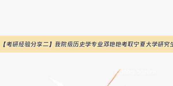 【考研经验分享二】我院级历史学专业邓艳艳考取宁夏大学研究生