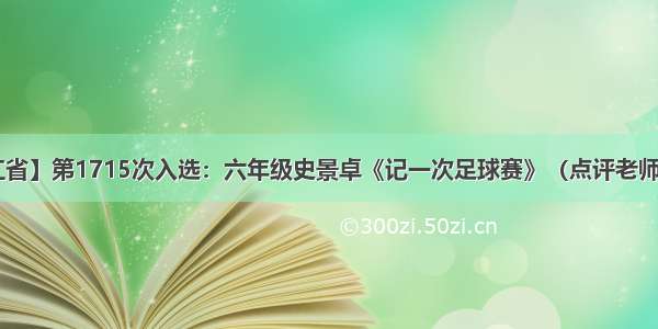 【浙江省】第1715次入选：六年级史景卓《记一次足球赛》（点评老师：诺爸）