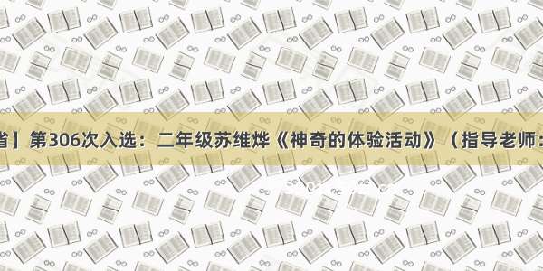 【江苏省】第306次入选：二年级苏维烨《神奇的体验活动》（指导老师：吴小燕）