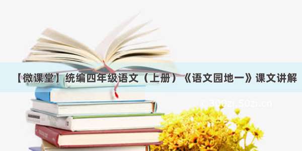 【微课堂】统编四年级语文（上册）《语文园地一》课文讲解