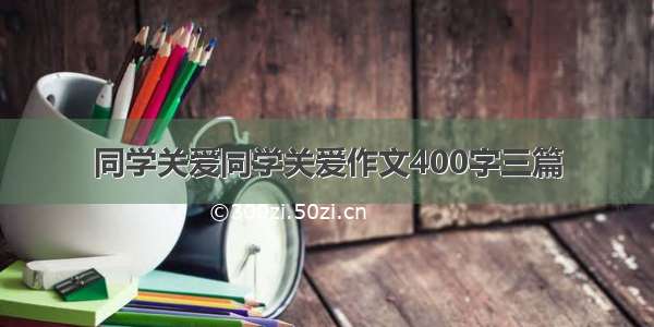 同学关爱同学关爱作文400字三篇