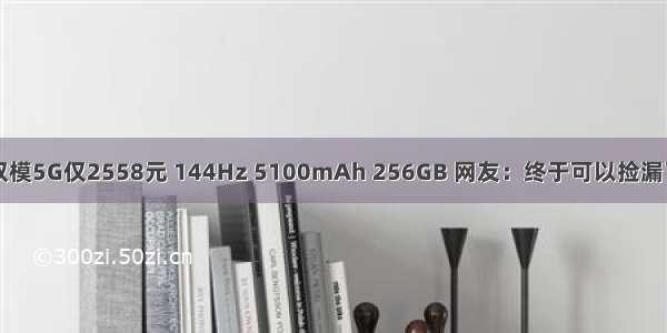 双模5G仅2558元 144Hz 5100mAh 256GB 网友：终于可以捡漏了