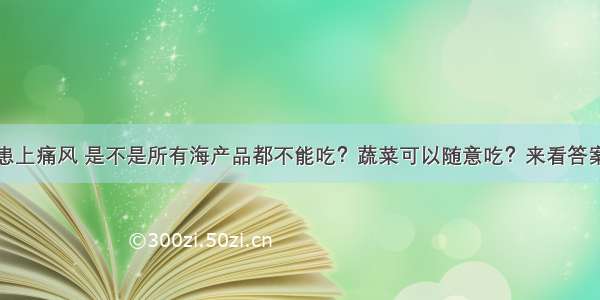 患上痛风 是不是所有海产品都不能吃？蔬菜可以随意吃？来看答案