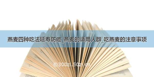 燕麦四种吃法延寿防癌_燕麦的适用人群_吃燕麦的注意事项