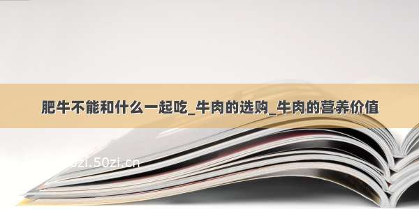 肥牛不能和什么一起吃_牛肉的选购_牛肉的营养价值