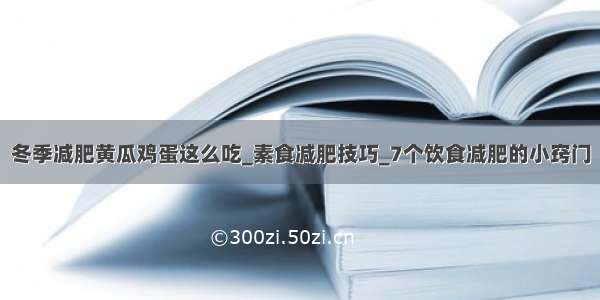 冬季减肥黄瓜鸡蛋这么吃_素食减肥技巧_7个饮食减肥的小窍门