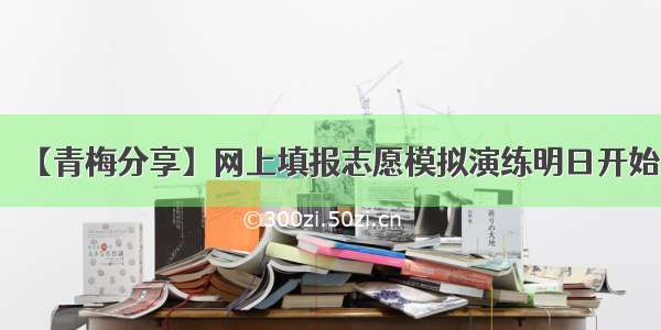 【青梅分享】网上填报志愿模拟演练明日开始