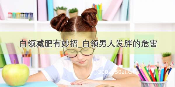 白领减肥有妙招_白领男人发胖的危害