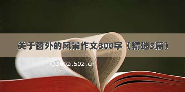 关于窗外的风景作文300字（精选3篇）