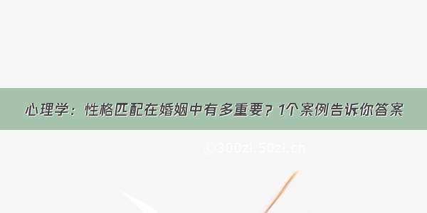 心理学：性格匹配在婚姻中有多重要？1个案例告诉你答案