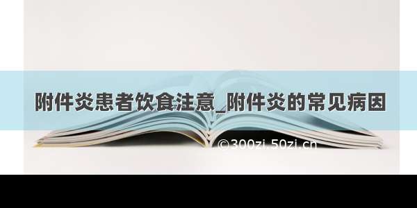 附件炎患者饮食注意_附件炎的常见病因