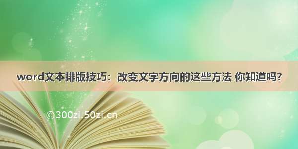 word文本排版技巧：改变文字方向的这些方法 你知道吗？