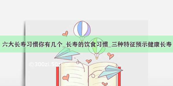 六大长寿习惯你有几个_长寿的饮食习惯_三种特征预示健康长寿