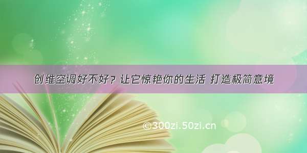 创维空调好不好？让它惊艳你的生活 打造极简意境