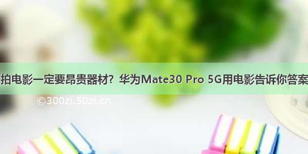 拍电影一定要昂贵器材？华为Mate30 Pro 5G用电影告诉你答案