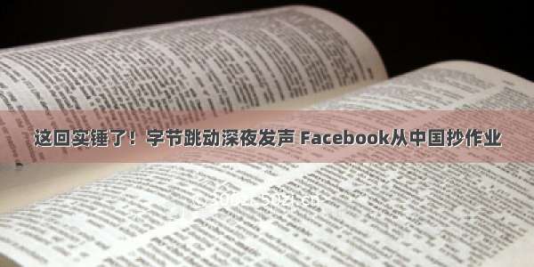 这回实锤了！字节跳动深夜发声 Facebook从中国抄作业