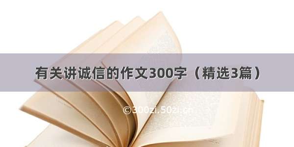 有关讲诚信的作文300字（精选3篇）