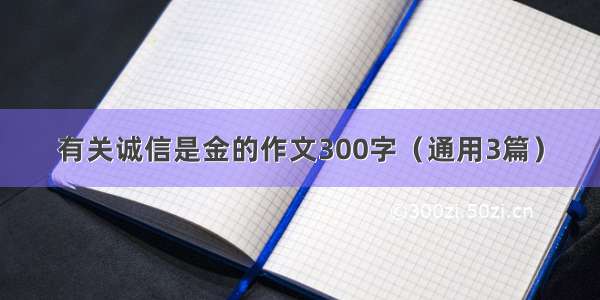 有关诚信是金的作文300字（通用3篇）