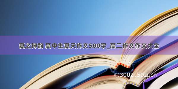 夏之神韵 高中生夏天作文500字_高二作文作文大全