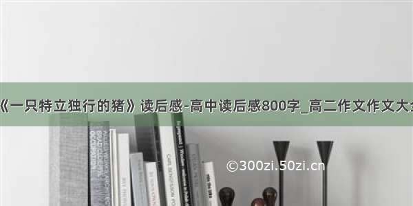 《一只特立独行的猪》读后感-高中读后感800字_高二作文作文大全