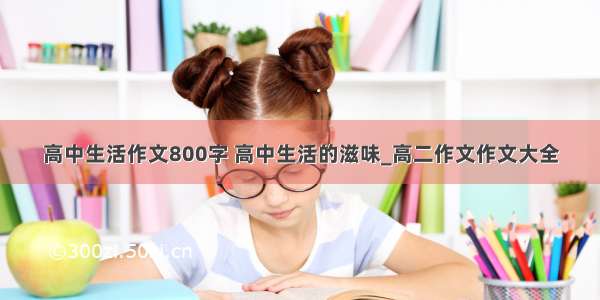 高中生活作文800字 高中生活的滋味_高二作文作文大全