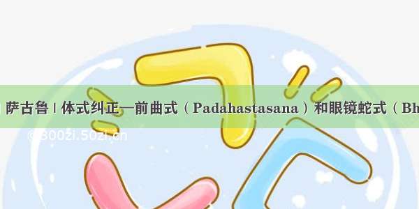Isha瑜伽 萨古鲁 | 体式纠正—前曲式（Padahastasana）和眼镜蛇式（Bhujanga...