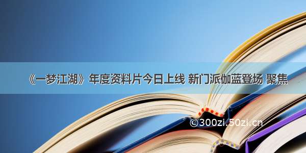 《一梦江湖》年度资料片今日上线 新门派伽蓝登场 聚焦