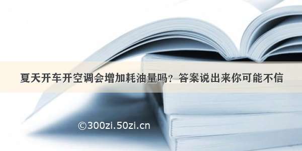 夏天开车开空调会增加耗油量吗？答案说出来你可能不信