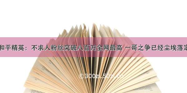 和平精英：不求人粉丝突破八百万全网最高 一哥之争已经尘埃落定