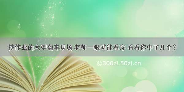 抄作业的大型翻车现场 老师一眼就能看穿 看看你中了几个？