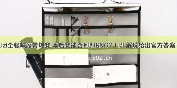 Uzi全程缺席常规赛 季后赛能否回归RNG？LPL解说给出官方答案！