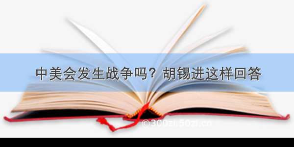 中美会发生战争吗？胡锡进这样回答