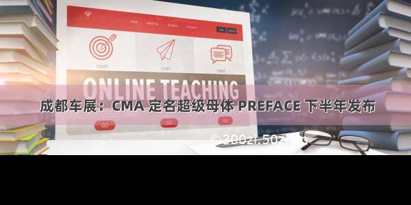  成都车展：CMA 定名超级母体 PREFACE 下半年发布