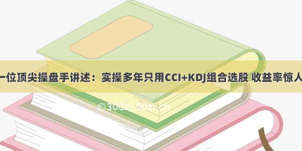 一位顶尖操盘手讲述：实操多年只用CCI+KDJ组合选股 收益率惊人！