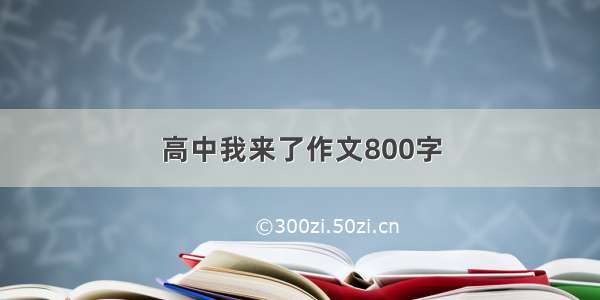 高中我来了作文800字