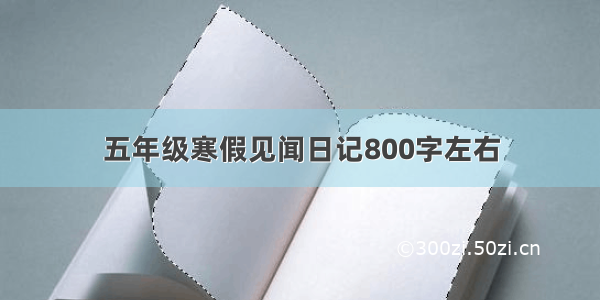 五年级寒假见闻日记800字左右