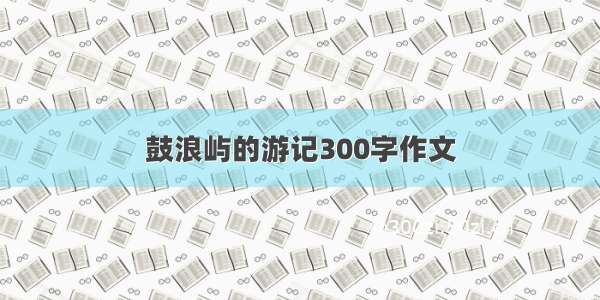 鼓浪屿的游记300字作文