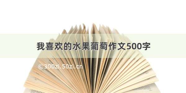 我喜欢的水果葡萄作文500字