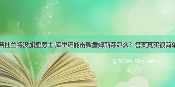 若杜兰特没加盟勇士 库里还能击败詹姆斯夺冠么？答案其实很简单