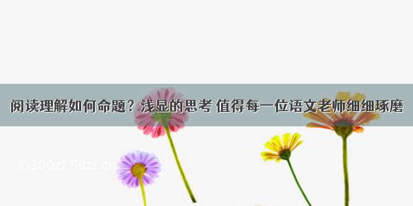 阅读理解如何命题？浅显的思考 值得每一位语文老师细细琢磨