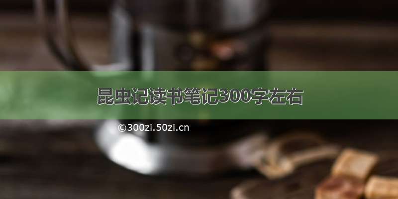 昆虫记读书笔记300字左右