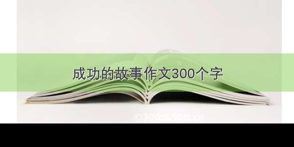 成功的故事作文300个字