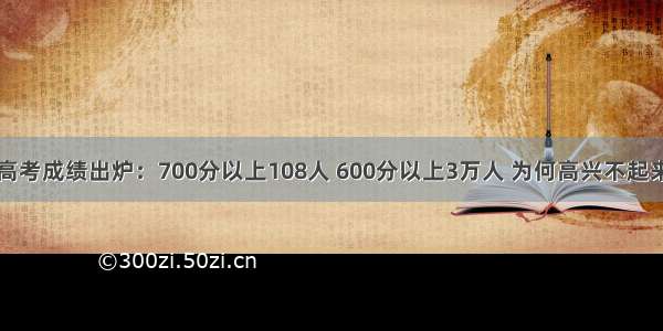 高考成绩出炉：700分以上108人 600分以上3万人 为何高兴不起来