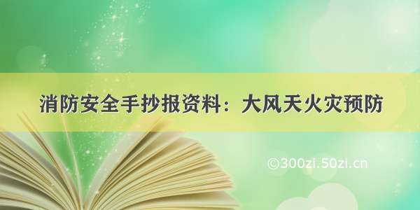 消防安全手抄报资料：大风天火灾预防