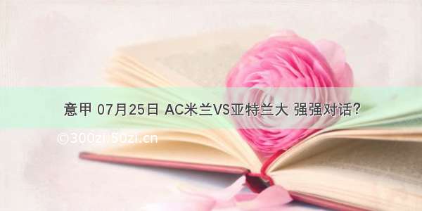 意甲 07月25日 AC米兰VS亚特兰大 强强对话？