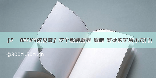 【E•BECKY依贝奇】17个服装裁剪 缝制 熨烫的实用小窍门！