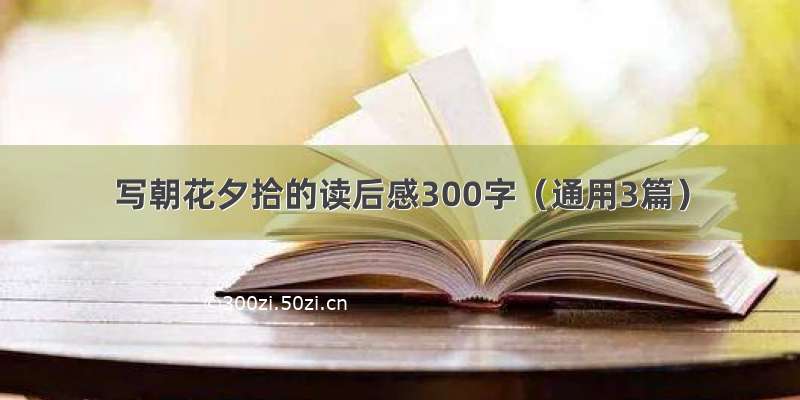 写朝花夕拾的读后感300字（通用3篇）