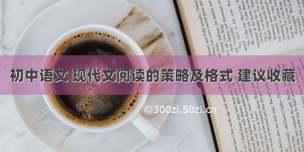 初中语文 现代文阅读的策略及格式 建议收藏