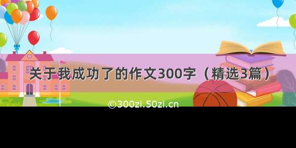 关于我成功了的作文300字（精选3篇）